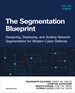 The Segmentation Blueprint: Designing, Deploying, and Scaling Network Segmentation for Modern Cyber Defense