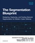 The Segmentation Blueprint: Designing, Deploying, and Scaling Network Segmentation for Modern Cyber Defense